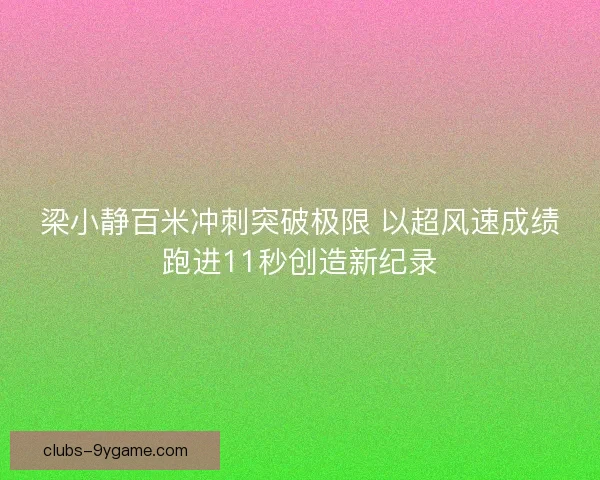 梁小静百米冲刺突破极限 以超风速成绩跑进11秒创造新纪录