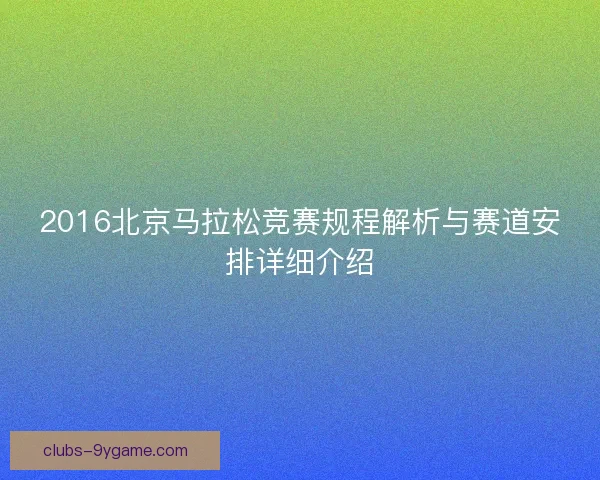 2016北京马拉松竞赛规程解析与赛道安排详细介绍