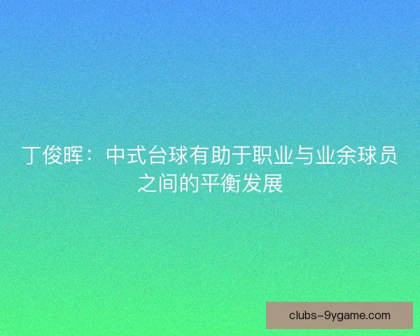 丁俊晖：中式台球有助于职业与业余球员之间的平衡发展