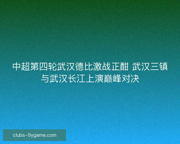 中超第四轮武汉德比激战正酣 武汉三镇与武汉长江上演巅峰对决 中超第四轮武汉德比激战正酣 武汉三镇与武汉长江上演巅峰对决