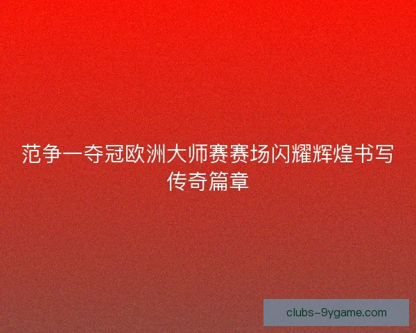 范争一夺冠欧洲大师赛赛场闪耀辉煌书写传奇篇章